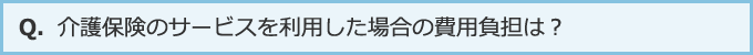 介護保険のサービスを利用した場合の費用負担は？