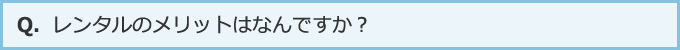 レンタルのメリットはなんですか？