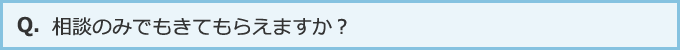 相談のみでもきてもらえますか？